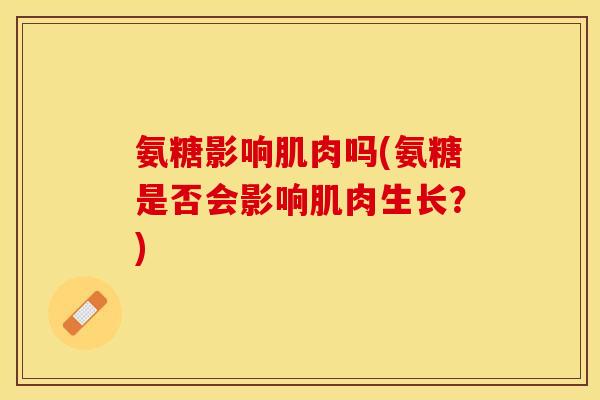 氨糖影响肌肉吗(氨糖是否会影响肌肉生长？)