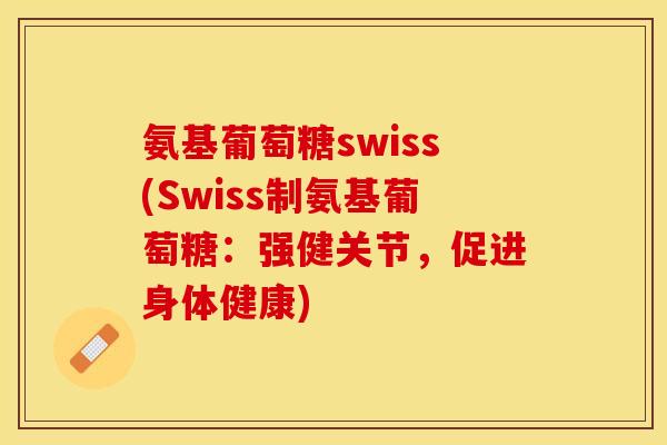 氨基葡萄糖swiss(Swiss制氨基葡萄糖：强健关节，促进身体健康)