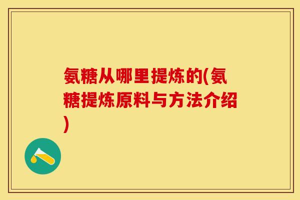 氨糖从哪里提炼的(氨糖提炼原料与方法介绍)