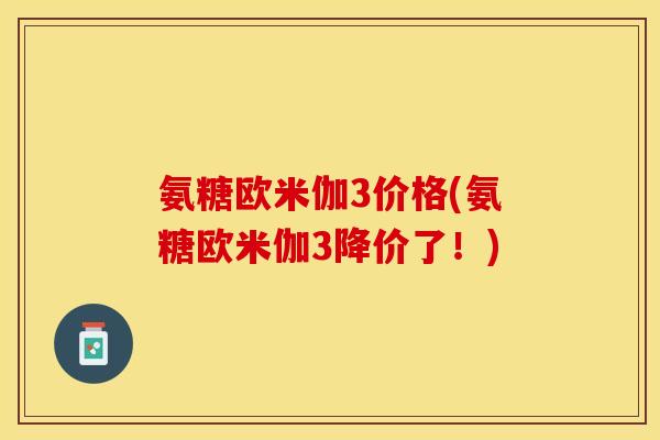 氨糖欧米伽3价格(氨糖欧米伽3降价了!) 氨糖欧米伽3价格(氨糖欧米伽3降价了!)