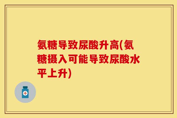 氨糖导致尿酸升高(氨糖摄入可能导致尿酸水平上升)