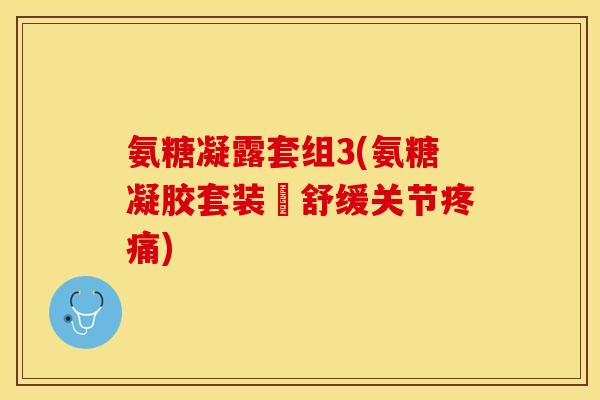 氨糖凝露套组3(氨糖凝胶套装–舒缓关节) 氨糖凝露套组3(氨糖凝胶套装–舒缓关节)