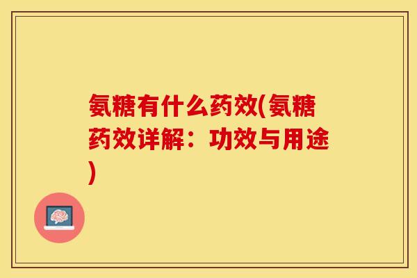 氨糖有什么药效(氨糖药效详解：功效与用途)