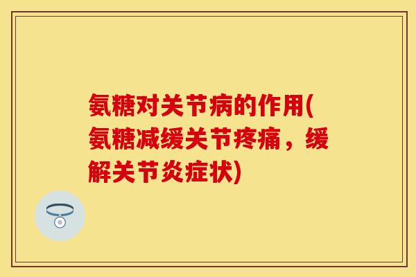 氨糖对关节的作用(氨糖减缓关节，缓解关节状)