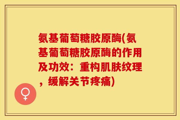 氨基葡萄糖胶原酶(氨基葡萄糖胶原酶的作用及功效：重构肌肤纹理，缓解关节疼痛)