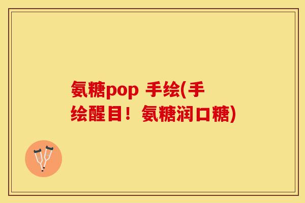 氨糖pop 手绘(手绘醒目！氨糖润口糖)