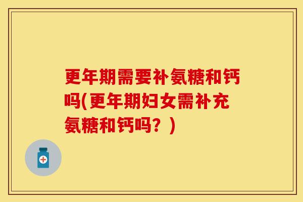 需要补氨糖和钙吗(妇女需补充氨糖和钙吗？)