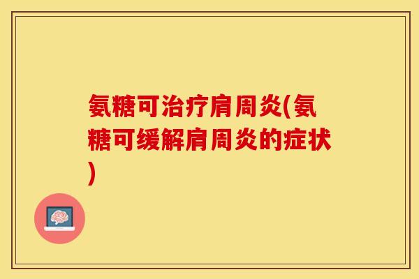 氨糖可治疗肩周炎(氨糖可缓解肩周炎的症状)