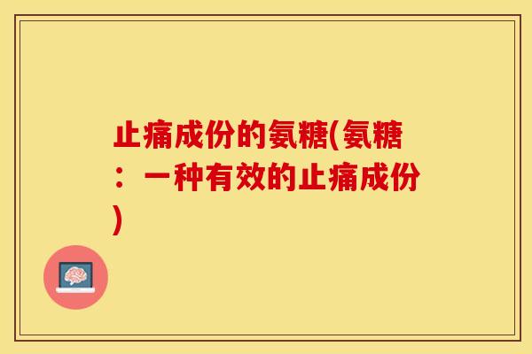止痛成份的氨糖(氨糖：一种有效的止痛成份)