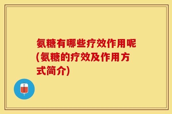 氨糖有哪些疗效作用呢(氨糖的疗效及作用方式简介) 氨糖有哪些疗效作用呢(氨糖的疗效及作用方式简介)