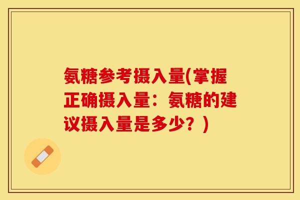 氨糖参考摄入量(掌握正确摄入量：氨糖的建议摄入量是多少？)