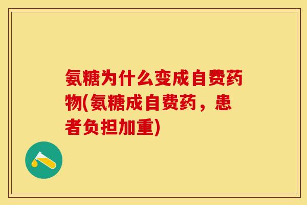 氨糖为什么变成自费药物(氨糖成自费药，患者负担加重)