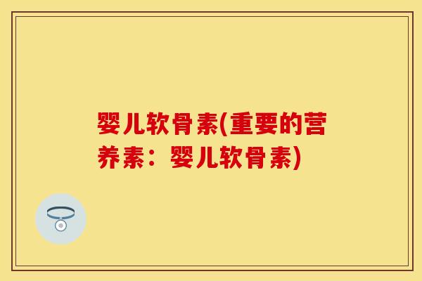 婴儿软骨素(重要的营养素：婴儿软骨素)