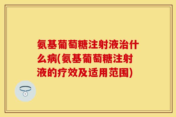 氨基葡萄糖注射液治什么病(氨基葡萄糖注射液的疗效及适用范围)
