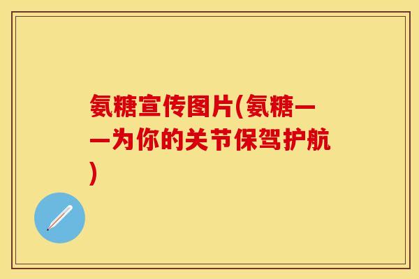 氨糖宣传图片(氨糖——为你的关节保驾护航)