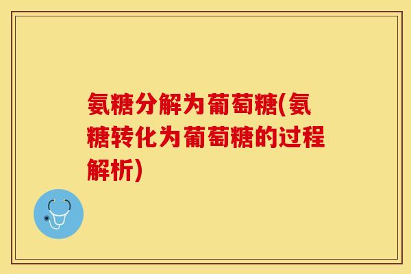 氨糖分解为葡萄糖(氨糖转化为葡萄糖的过程解析)
