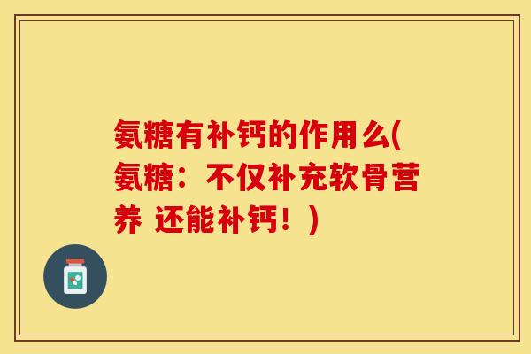 氨糖有补钙的作用么(氨糖：不仅补充软骨营养 还能补钙！)