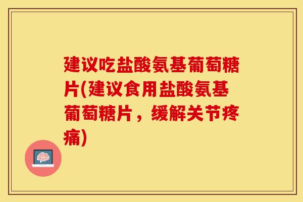 建议吃盐酸氨基葡萄糖片(建议食用盐酸氨基葡萄糖片，缓解关节疼痛)