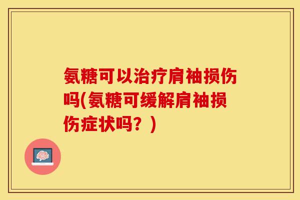 氨糖可以治疗肩袖损伤吗(氨糖可缓解肩袖损伤症状吗？)