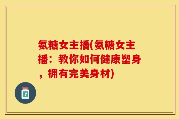 氨糖女主播(氨糖女主播：教你如何健康塑身，拥有完美身材)