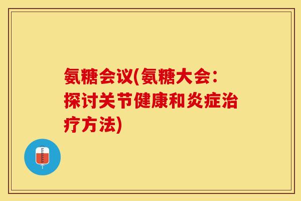 氨糖会议(氨糖大会：探讨关节健康和炎症治疗方法)