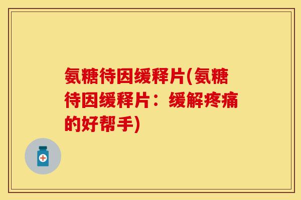 氨糖待因缓释片(氨糖待因缓释片：缓解疼痛的好帮手)
