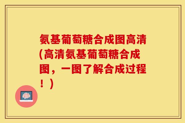 氨基葡萄糖合成图高清(高清氨基葡萄糖合成图，一图了解合成过程！)