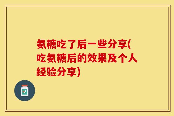 氨糖吃了后一些分享(吃氨糖后的效果及个人经验分享)
