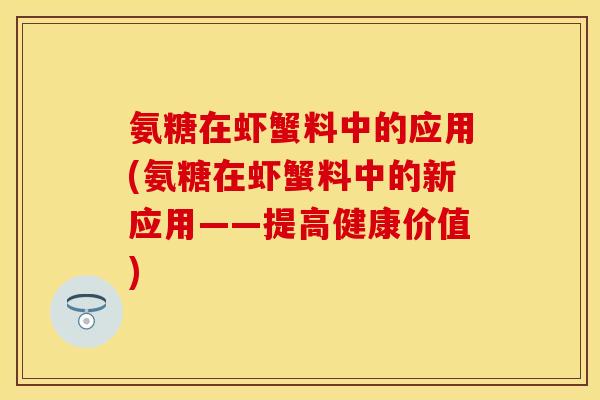 氨糖在虾蟹料中的应用(氨糖在虾蟹料中的新应用——提高健康价值)