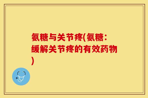 氨糖与关节疼(氨糖：缓解关节疼的有效药物)