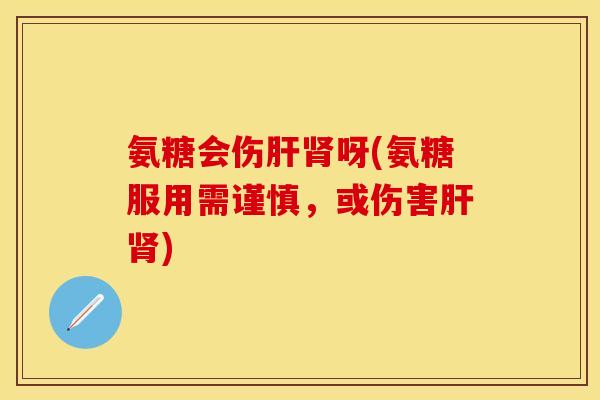 氨糖会伤呀(氨糖服用需谨慎,或伤害) 氨糖会伤呀(氨糖服用需谨慎,或伤害)