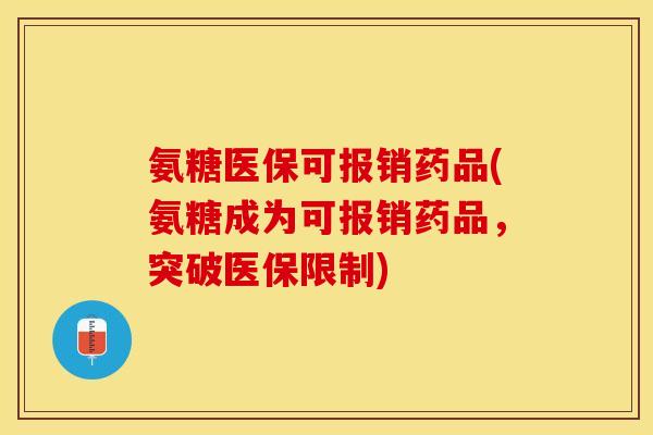 氨糖医保可报销药品(氨糖成为可报销药品，突破医保限制)