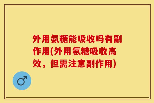 外用氨糖能吸收吗有副作用(外用氨糖吸收高效，但需注意副作用)