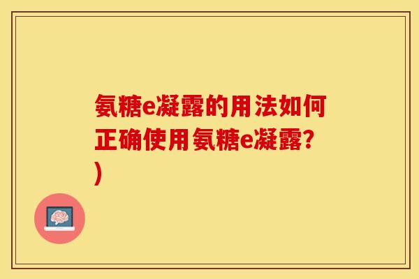 氨糖e凝露的用法如何正确使用氨糖e凝露？)