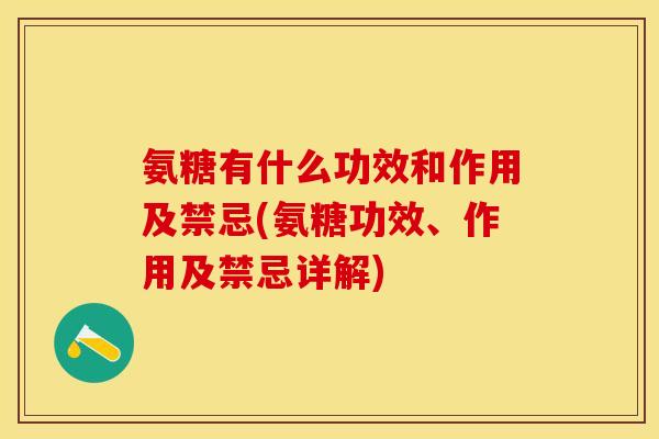 氨糖有什么功效和作用及禁忌(氨糖功效、作用及禁忌详解)