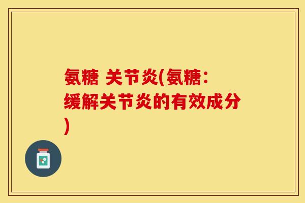 氨糖 关节炎(氨糖：缓解关节炎的有效成分)