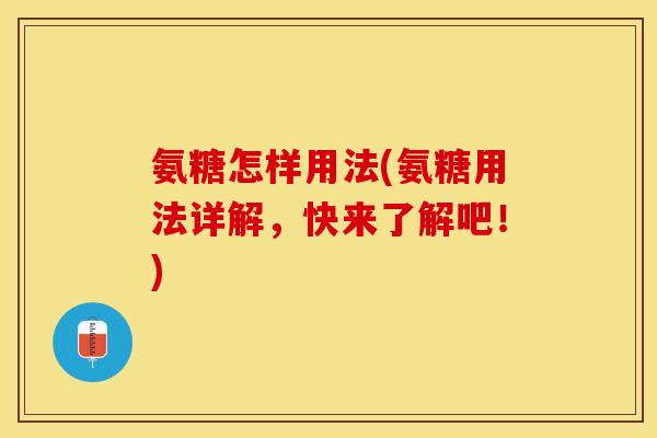 氨糖怎样用法(氨糖用法详解，快来了解吧！)