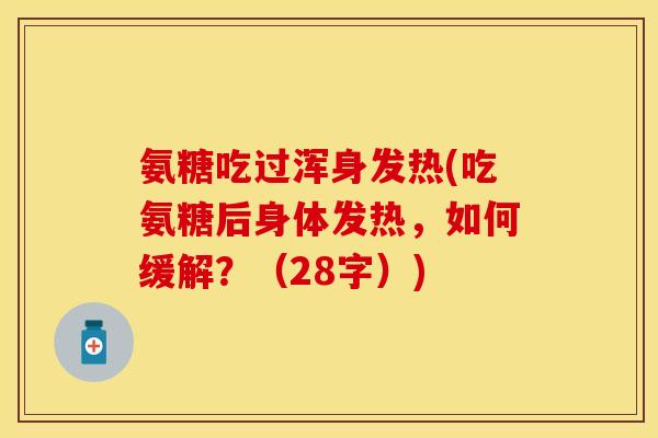氨糖吃过浑身发热(吃氨糖后身体发热，如何缓解？（28字）)