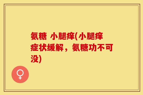 氨糖 小腿痒(小腿痒症状缓解，氨糖功不可没)