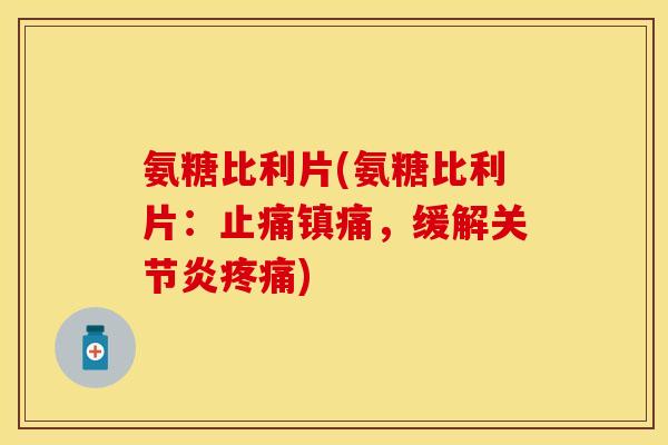 氨糖比利片(氨糖比利片：止痛镇痛，缓解关节炎疼痛)