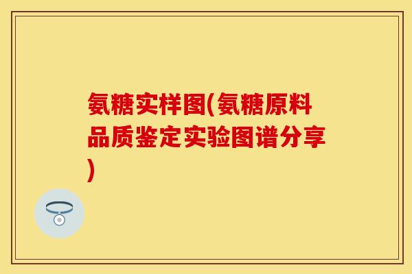 氨糖实样图(氨糖原料品质鉴定实验图谱分享)