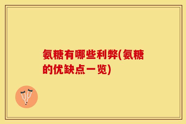 氨糖有哪些利弊(氨糖的优缺点一览)