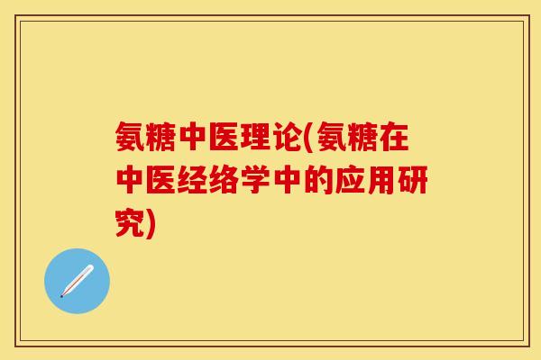 氨糖中医理论(氨糖在中医经络学中的应用研究)