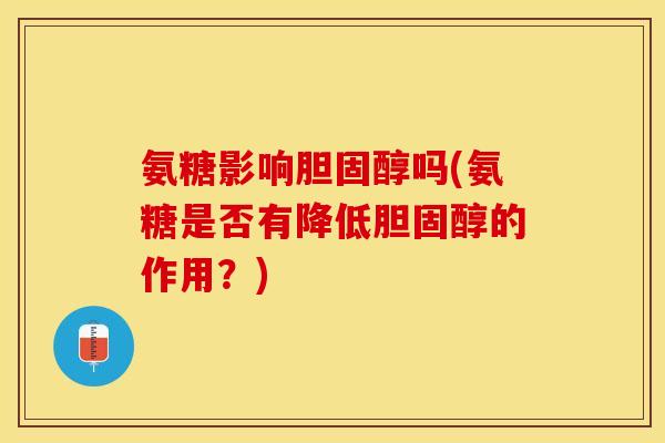 氨糖影响吗(氨糖是否有降低的作用?) 氨糖影响吗(氨糖是否有降低的作用?)