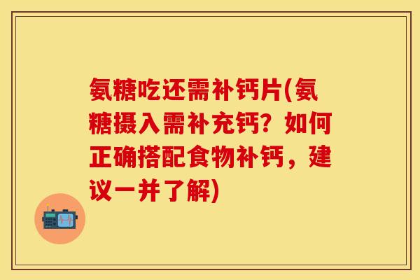 氨糖吃还需补钙片(氨糖摄入需补充钙？如何正确搭配食物补钙，建议一并了解)