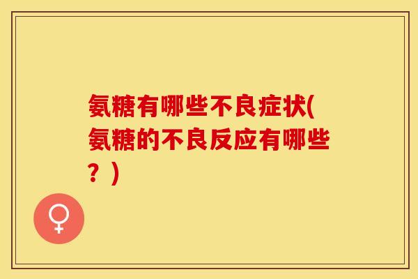 氨糖有哪些不良症状(氨糖的不良反应有哪些？)