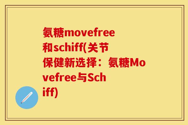 氨糖movefree和schiff(关节保健新选择：氨糖Movefree与Schiff)