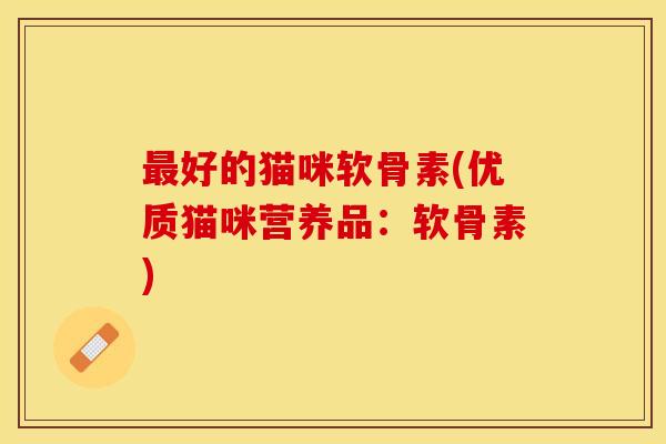 最好的猫咪软骨素(优质猫咪营养品：软骨素)
