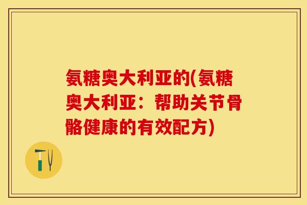 氨糖奥大利亚的(氨糖奥大利亚：帮助关节骨骼健康的有效配方)