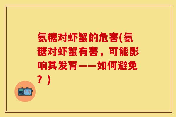 氨糖对虾蟹的危害(氨糖对虾蟹有害，可能影响其发育——如何避免？)